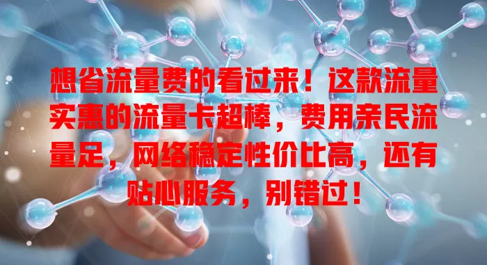 想省流量费的看过来！这款流量实惠的流量卡超棒，费用亲民流量足，网络稳定性价比高，还有贴心服务，别错过！
