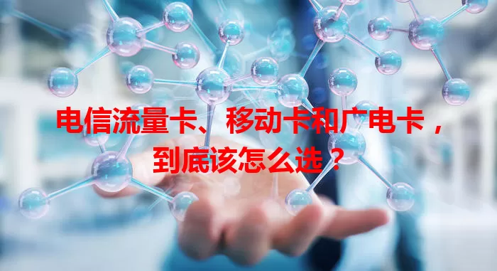 电信流量卡、移动卡和广电卡，到底该怎么选？