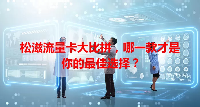 松滋流量卡大比拼，哪一款才是你的最佳选择？
