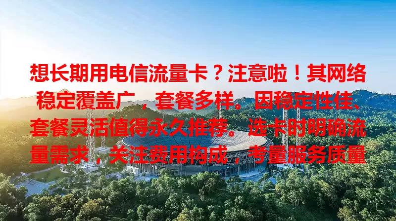 想长期用电信流量卡？注意啦！其网络稳定覆盖广，套餐多样。因稳定性佳、套餐灵活值得永久推荐。选卡时明确流量需求，关注费用构成，考量服务质量，就能长期畅享便捷网络生活