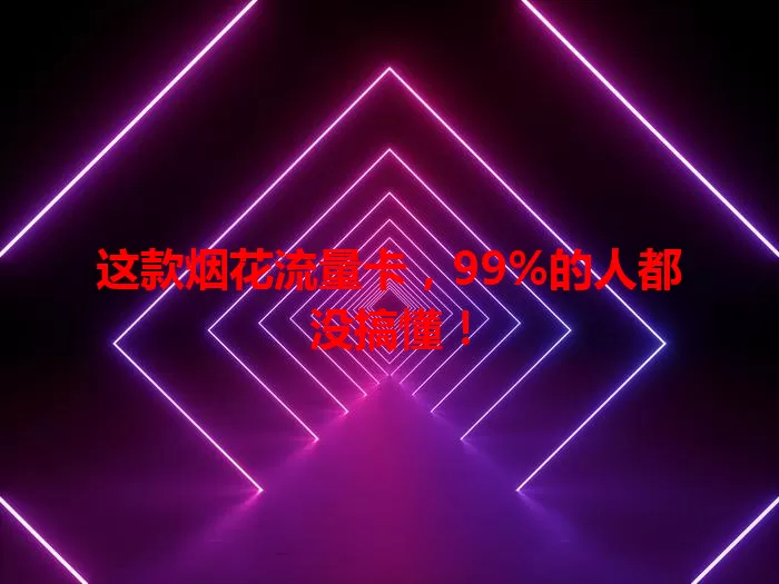 这款烟花流量卡，99%的人都没搞懂！