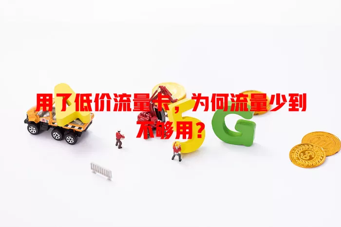 用了低价流量卡，为何流量少到不够用？