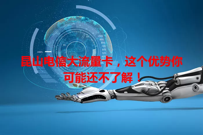 昆山电信大流量卡，这个优势你可能还不了解！