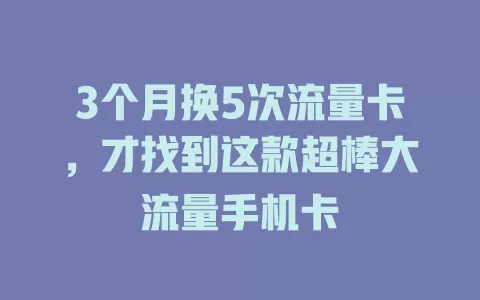 3个月换5次流量卡，才找到这款超棒大流量手机卡