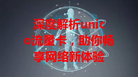 深度解析unico流量卡，助你畅享网络新体验