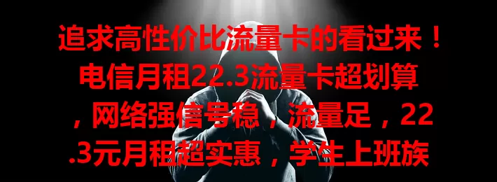 追求高性价比流量卡的看过来！电信月租22.3流量卡超划算，网络强信号稳，流量足，22.3元月租超实惠，学生上班族都适用，值得选！