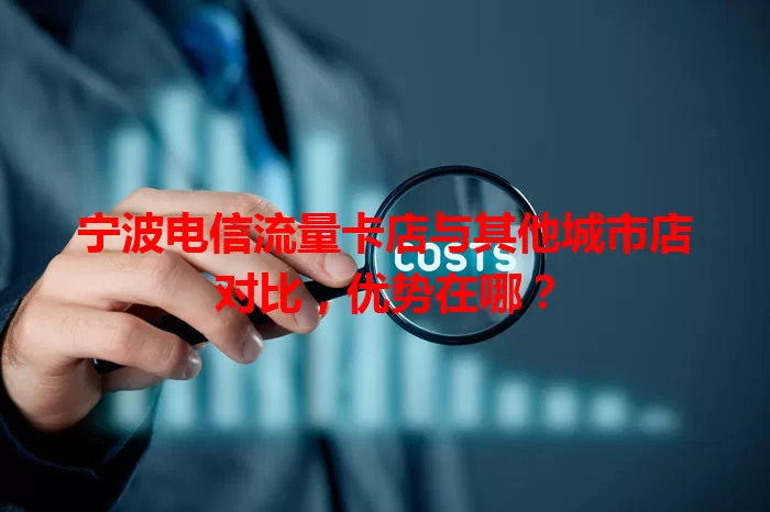 宁波电信流量卡店与其他城市店对比，优势在哪？