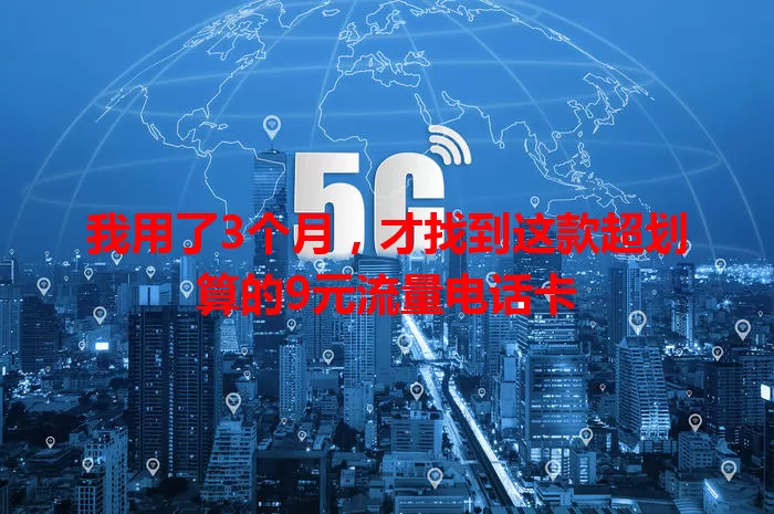 我用了3个月，才找到这款超划算的9元流量电话卡