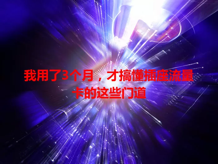 我用了3个月，才搞懂插座流量卡的这些门道