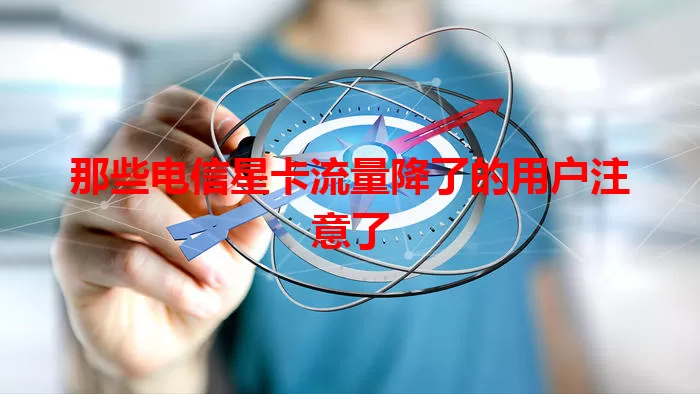 那些电信星卡流量降了的用户注意了