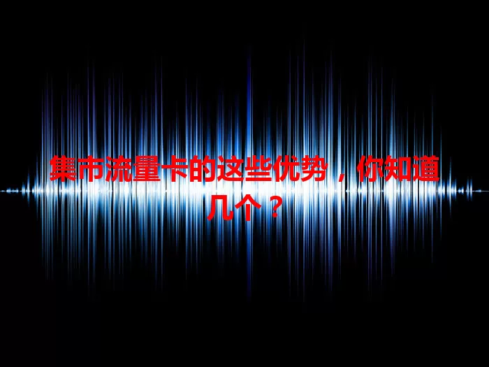 集市流量卡的这些优势，你知道几个？