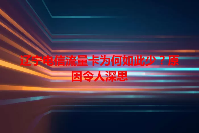 辽宁电信流量卡为何如此少？原因令人深思