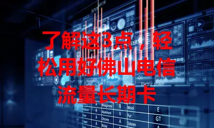 了解这3点，轻松用好佛山电信流量长期卡