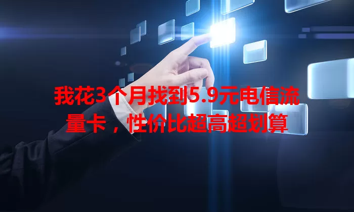 我花3个月找到5.9元电信流量卡，性价比超高超划算