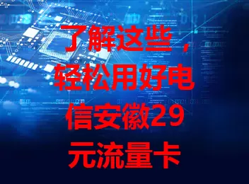 了解这些，轻松用好电信安徽29元流量卡