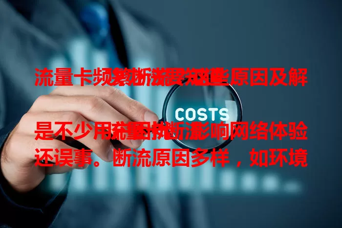流量卡频繁断流？这些原因及解决办法要知道！

流量卡断流是不少用户困扰，影响网络体验还误事。断流原因多样，如环境信号差、卡质量问题等。卡断流时先查位置，信号好仍断流就得关注卡本身。选卡要挑正规品牌，手机设置也会影响，确保设置正确、及时更新系统，就能减少断流困扰。