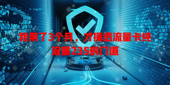 我用了3个月，才摸透流量卡纯流量235的门道