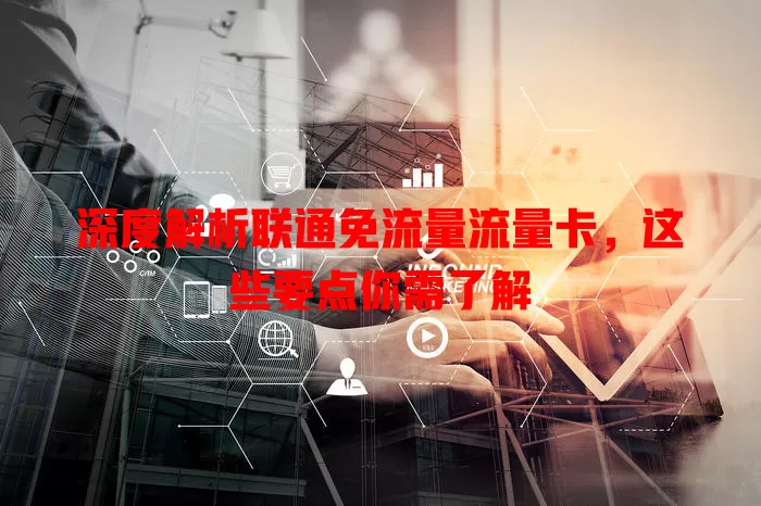 深度解析联通免流量流量卡，这些要点你需了解