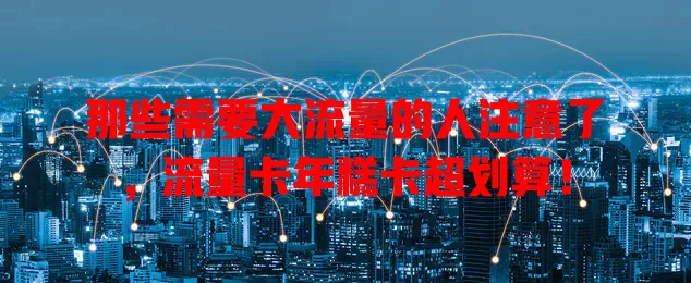 那些需要大流量的人注意了，流量卡年糕卡超划算！