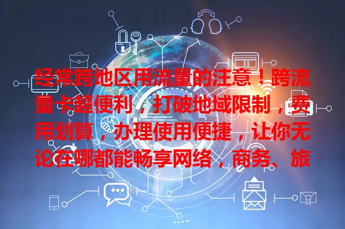 经常跨地区用流量的注意！跨流量卡超便利，打破地域限制，费用划算，办理使用便捷，让你无论在哪都能畅享网络，商务、旅游人士必备！