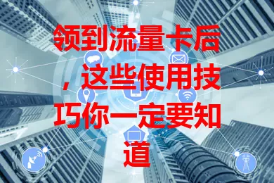 领到流量卡后，这些使用技巧你一定要知道