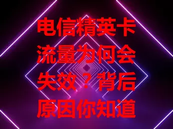 电信精英卡流量为何会失效？背后原因你知道吗？