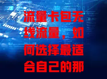 流量卡包无线流量，如何选择最适合自己的那一款？