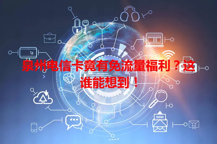 泉州电信卡竟有免流量福利？这谁能想到！