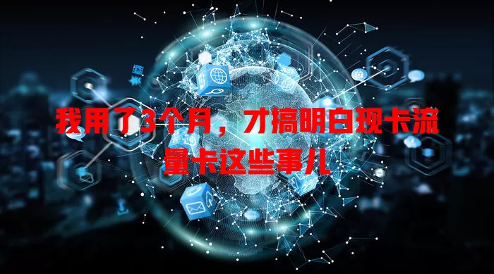 我用了3个月，才搞明白现卡流量卡这些事儿