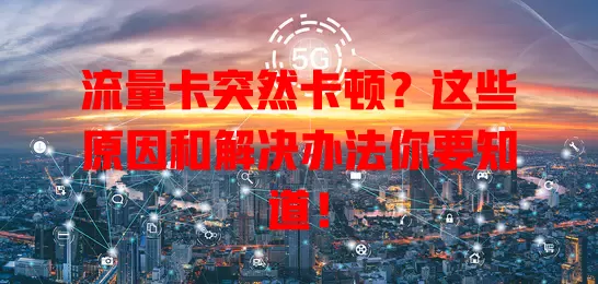流量卡突然卡顿？这些原因和解决办法你要知道！