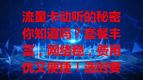 流量卡动听的秘密你知道吗？套餐丰富，网络稳，费用优又便捷！选时要谨慎，综合考量需求与覆盖，挑真正“动听”的流量卡，为数字生活添彩