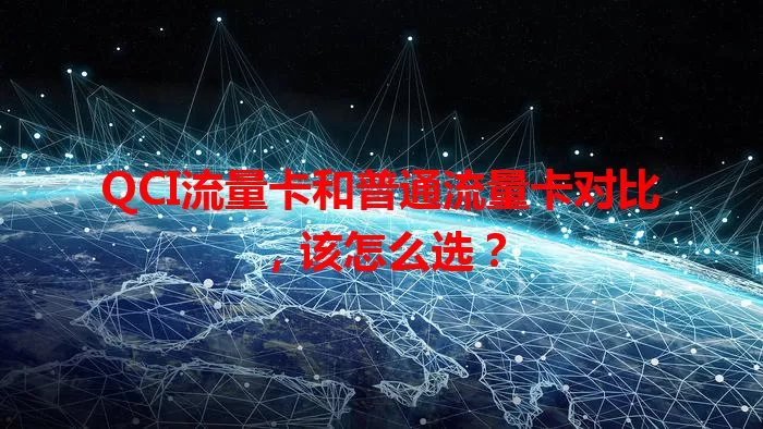 QCI流量卡和普通流量卡对比，该怎么选？