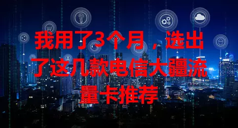 我用了3个月，选出了这几款电信大疆流量卡推荐