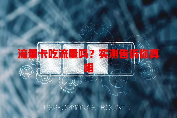 流量卡吃流量吗？实测告诉你真相