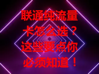 联通纯流量卡怎么选？这些要点你必须知道！