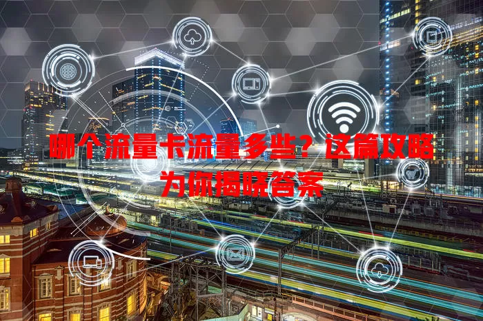 哪个流量卡流量多些？这篇攻略为你揭晓答案
