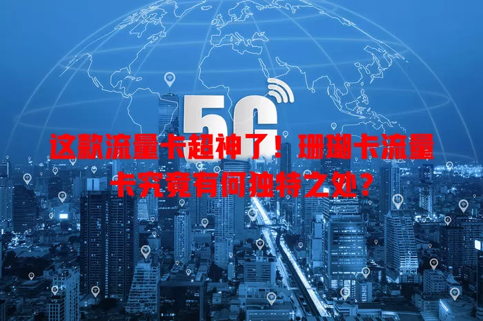 这款流量卡超神了！珊瑚卡流量卡究竟有何独特之处？