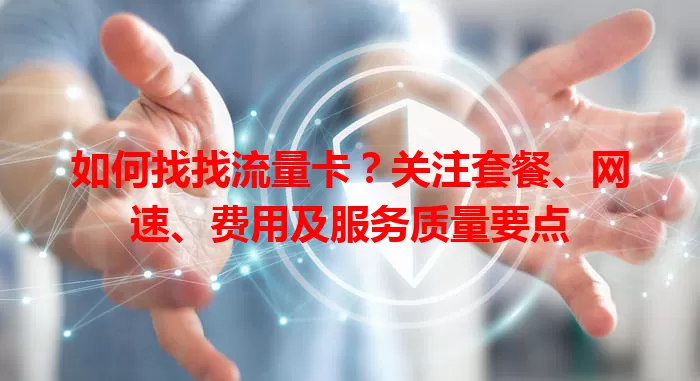 如何找找流量卡？关注套餐、网速、费用及服务质量要点
