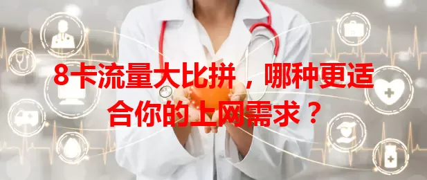 8卡流量大比拼，哪种更适合你的上网需求？
