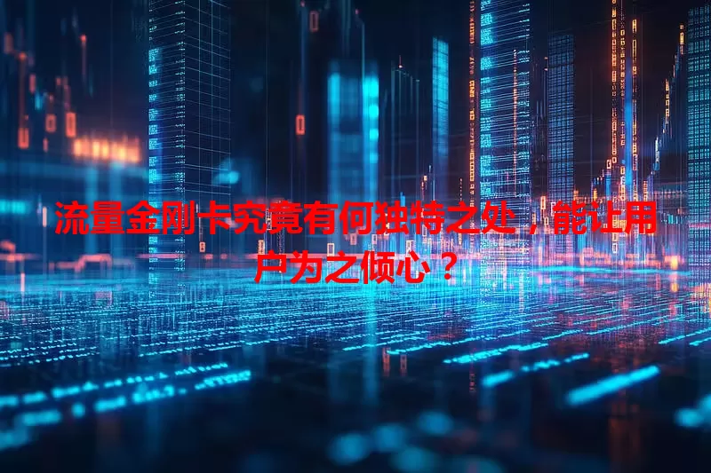 流量金刚卡究竟有何独特之处，能让用户为之倾心？