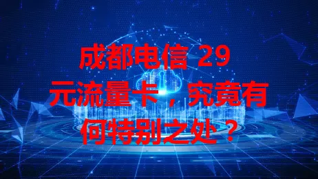 成都电信 29 元流量卡，究竟有何特别之处？