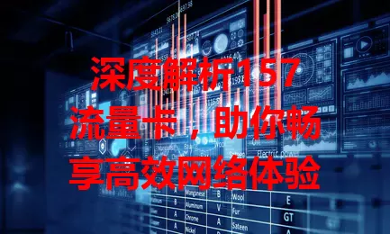 深度解析157流量卡，助你畅享高效网络体验