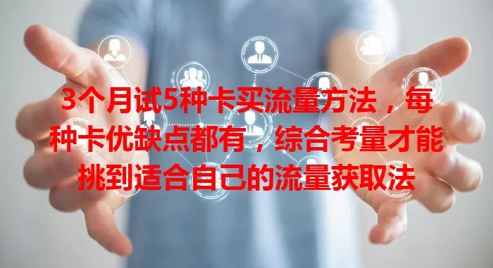 3个月试5种卡买流量方法，每种卡优缺点都有，综合考量才能挑到适合自己的流量获取法