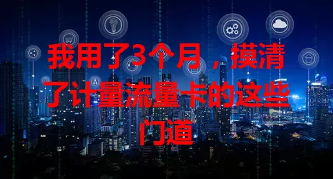 我用了3个月，摸清了计量流量卡的这些门道