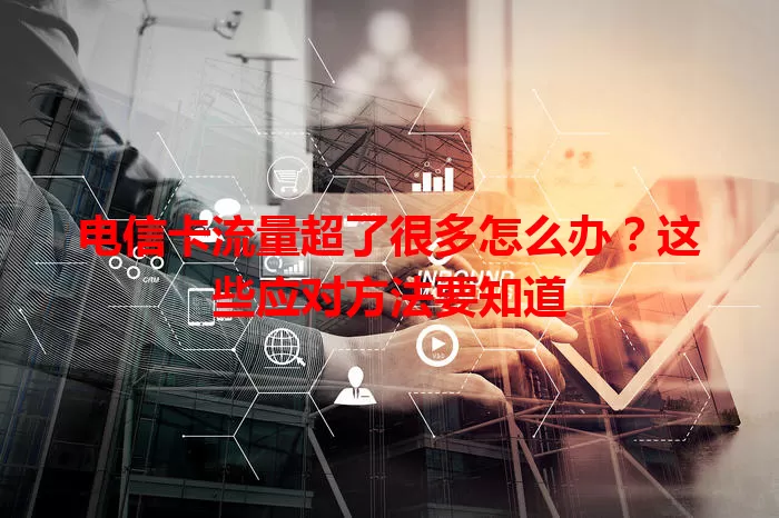 电信卡流量超了很多怎么办？这些应对方法要知道
