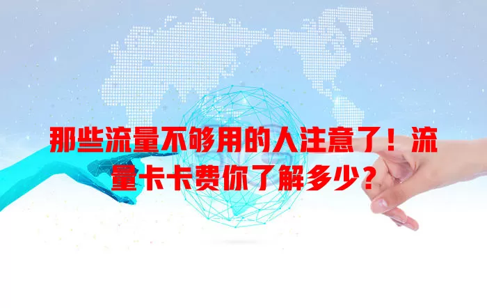那些流量不够用的人注意了！流量卡卡费你了解多少？
