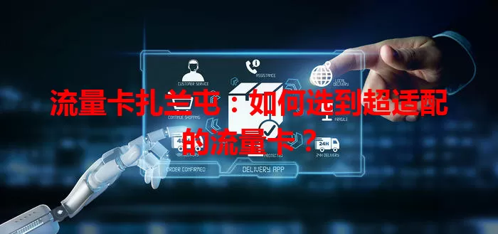 流量卡扎兰屯：如何选到超适配的流量卡？