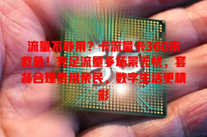 流量不够用？卡流量卡360来救急！充足流量多场景无忧，套餐合理费用亲民，数字生活更精彩