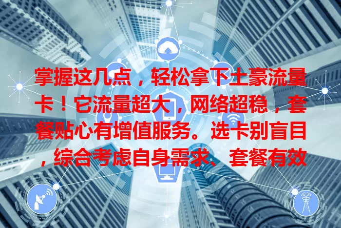 掌握这几点，轻松拿下土豪流量卡！它流量超大，网络超稳，套餐贴心有增值服务。选卡别盲目，综合考虑自身需求、套餐有效期等，尽享土豪流量特权！