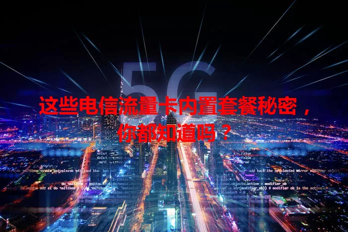 这些电信流量卡内置套餐秘密，你都知道吗？